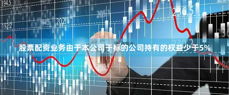 股票配资业务　　由于本公司于标的公司持有的权益少于5%