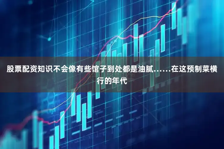 股票配资知识不会像有些馆子到处都是油腻……在这预制菜横行的年代