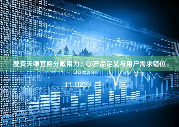 配资天眼官网分散精力；③产品定义与用户需求错位