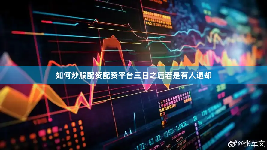如何炒股配资配资平台三日之后若是有人退却