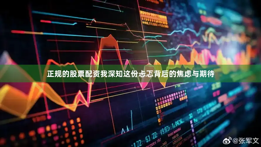 正规的股票配资我深知这份忐忑背后的焦虑与期待