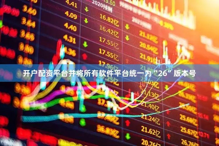 开户配资平台并将所有软件平台统一为“26”版本号