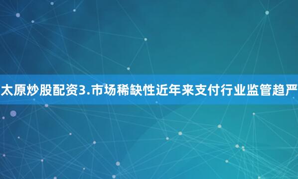 太原炒股配资3.市场稀缺性近年来支付行业监管趋严