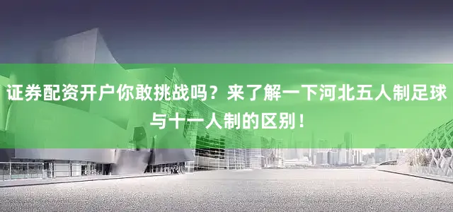 证券配资开户你敢挑战吗？来了解一下河北五人制足球与十一人制的区别！