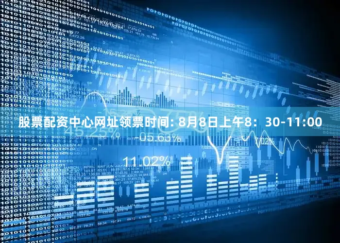 股票配资中心网址领票时间: 8月8日上午8：30-11:00
