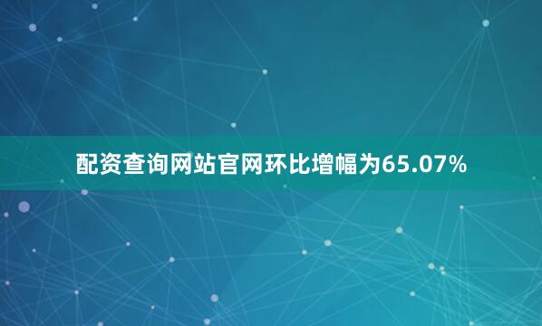 配资查询网站官网环比增幅为65.07%