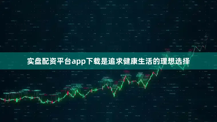 实盘配资平台app下载是追求健康生活的理想选择